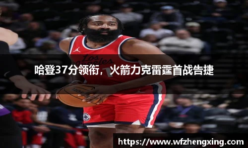 哈登37分领衔，火箭力克雷霆首战告捷