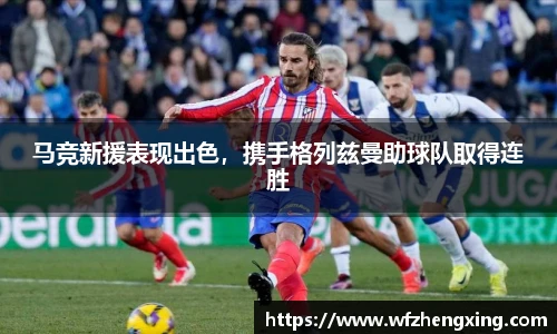 马竞新援表现出色，携手格列兹曼助球队取得连胜
