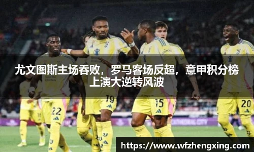 尤文图斯主场吞败，罗马客场反超，意甲积分榜上演大逆转风波
