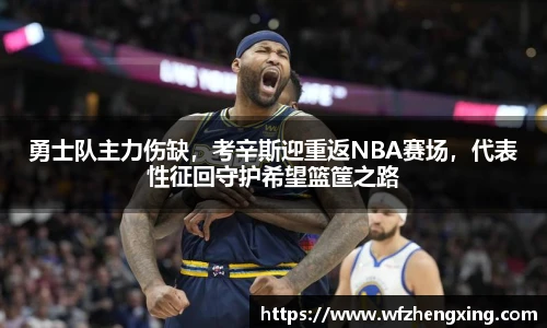 勇士队主力伤缺，考辛斯迎重返NBA赛场，代表性征回守护希望篮筐之路