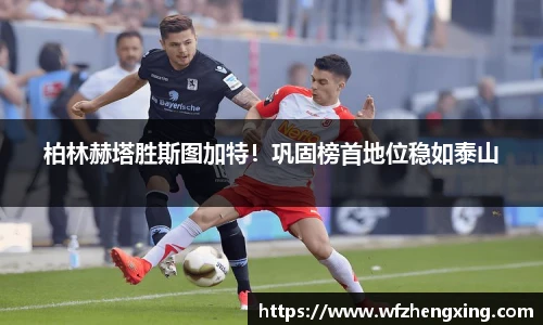 柏林赫塔胜斯图加特！巩固榜首地位稳如泰山