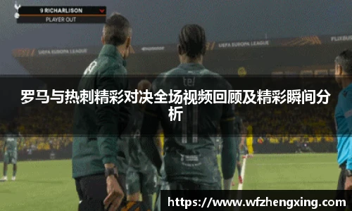 罗马与热刺精彩对决全场视频回顾及精彩瞬间分析