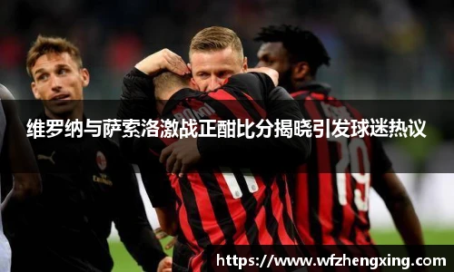 维罗纳与萨索洛激战正酣比分揭晓引发球迷热议