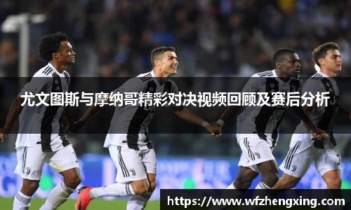 尤文图斯与摩纳哥精彩对决视频回顾及赛后分析