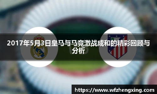 2017年5月3日皇马与马竞激战成和的精彩回顾与分析