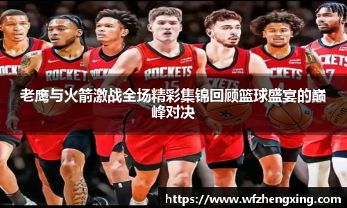 老鹰与火箭激战全场精彩集锦回顾篮球盛宴的巅峰对决