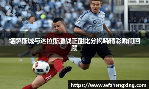 堪萨斯城与达拉斯激战正酣比分揭晓精彩瞬间回顾