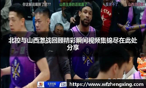 北控与山西激战回顾精彩瞬间视频集锦尽在此处分享