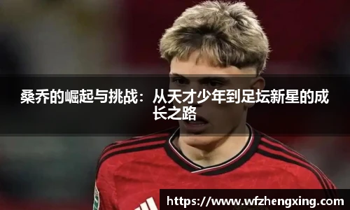 桑乔的崛起与挑战：从天才少年到足坛新星的成长之路