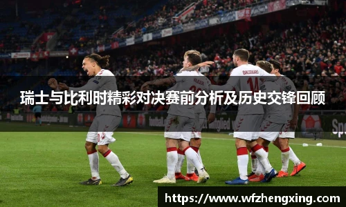 瑞士与比利时精彩对决赛前分析及历史交锋回顾