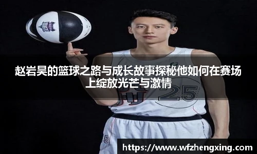 赵岩昊的篮球之路与成长故事探秘他如何在赛场上绽放光芒与激情