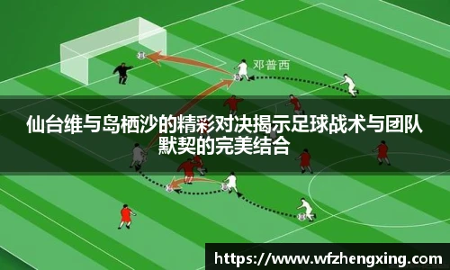 仙台维与岛栖沙的精彩对决揭示足球战术与团队默契的完美结合