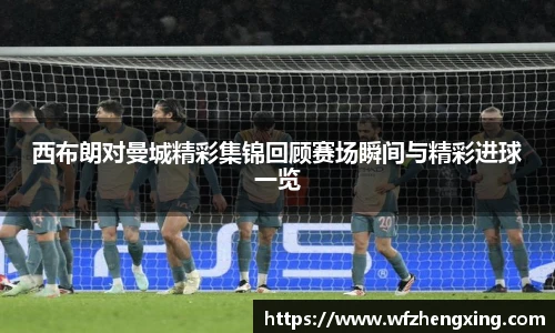 西布朗对曼城精彩集锦回顾赛场瞬间与精彩进球一览