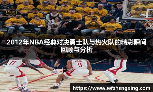 2012年NBA经典对决勇士队与热火队的精彩瞬间回顾与分析