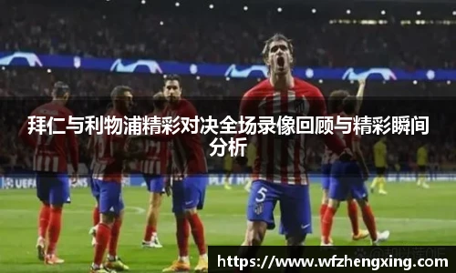 拜仁与利物浦精彩对决全场录像回顾与精彩瞬间分析
