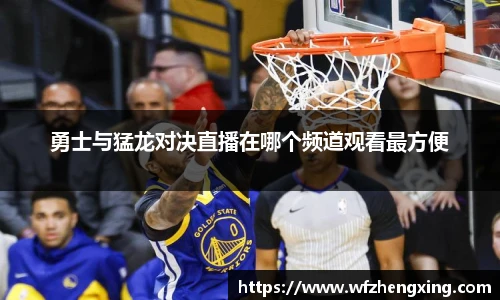 勇士与猛龙对决直播在哪个频道观看最方便