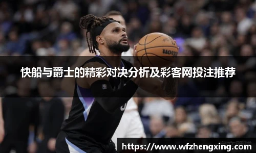 快船与爵士的精彩对决分析及彩客网投注推荐