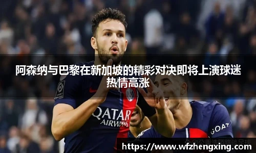 阿森纳与巴黎在新加坡的精彩对决即将上演球迷热情高涨