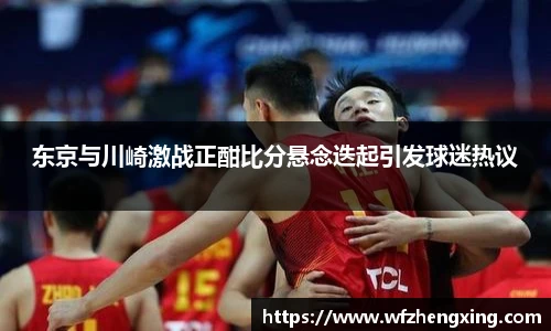 东京与川崎激战正酣比分悬念迭起引发球迷热议