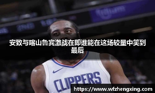 安致与喀山鲁宾激战在即谁能在这场较量中笑到最后