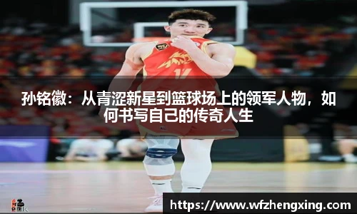 孙铭徽：从青涩新星到篮球场上的领军人物，如何书写自己的传奇人生